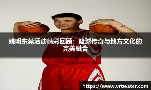 姚明东莞活动精彩回顾：篮球传奇与地方文化的完美融合