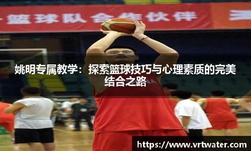 姚明专属教学：探索篮球技巧与心理素质的完美结合之路