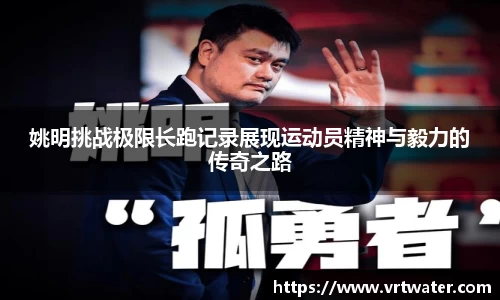 姚明挑战极限长跑记录展现运动员精神与毅力的传奇之路