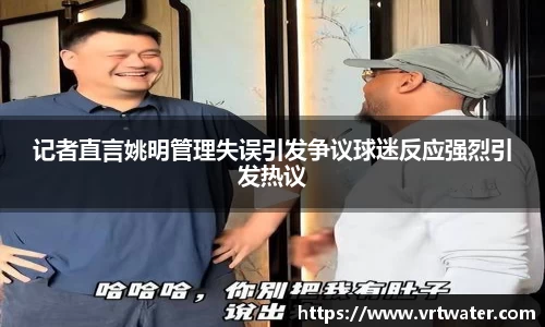 记者直言姚明管理失误引发争议球迷反应强烈引发热议